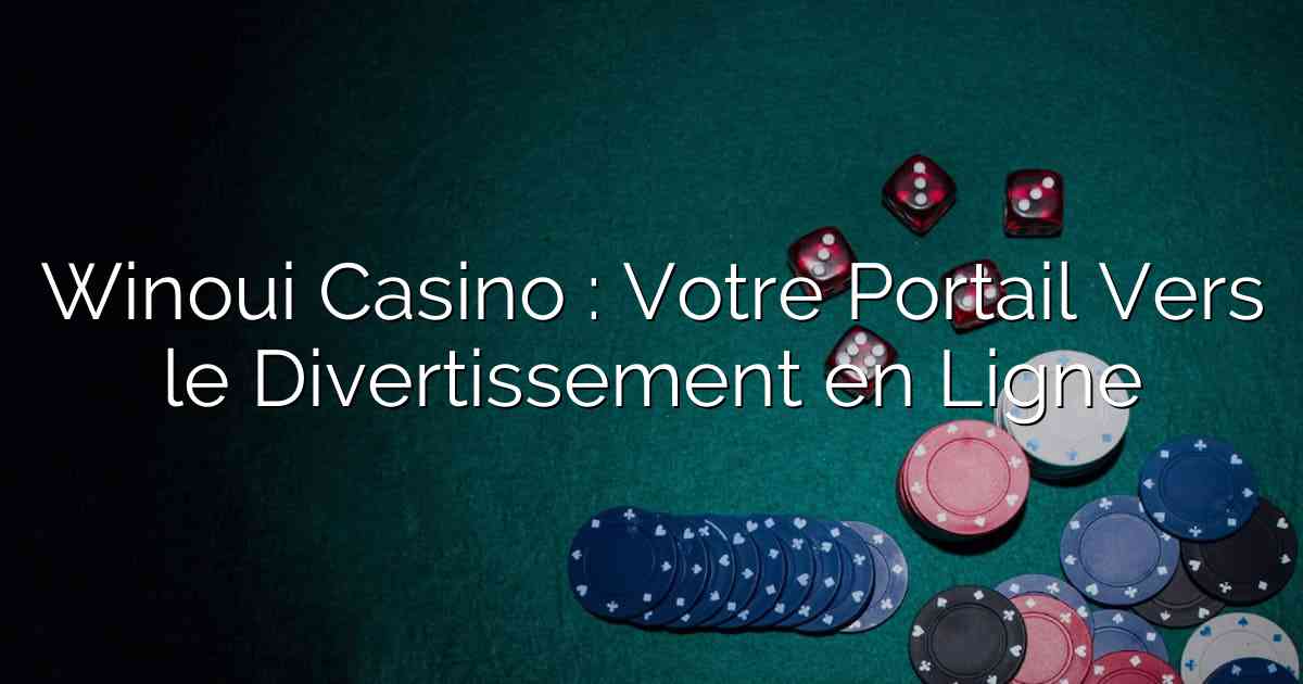 Winoui Casino : Votre Portail Vers le Divertissement en Ligne